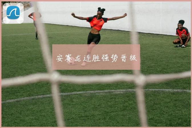 安赛龙连胜强势晋级