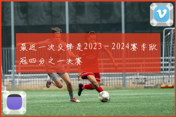 最近一次交锋是2023 - 2024赛季欧冠四分之一决赛