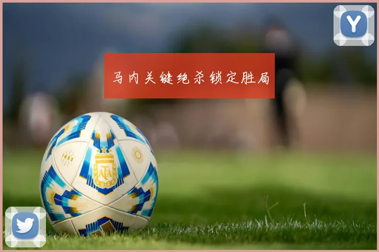 马内关键绝杀锁定胜局