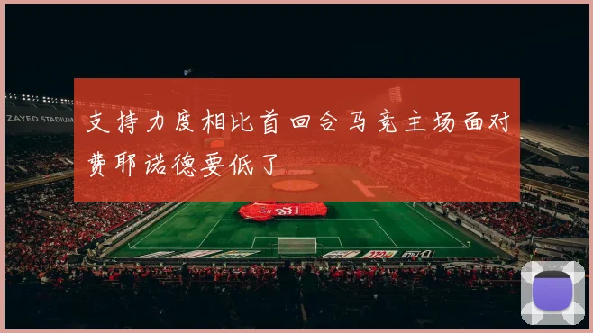 支持力度相比首回合马竞主场面对费耶诺德要低了