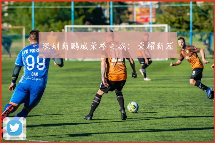 深圳新鹏城荣誉之战：荣耀新篇
