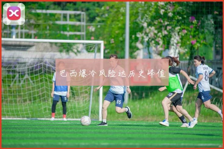 巴西爆冷风险达历史峰值