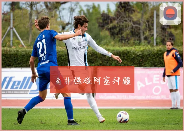 南非强碰阿塞拜疆