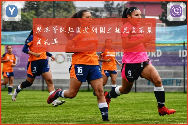 摩洛哥队归国受到国王接见国家最高礼遇