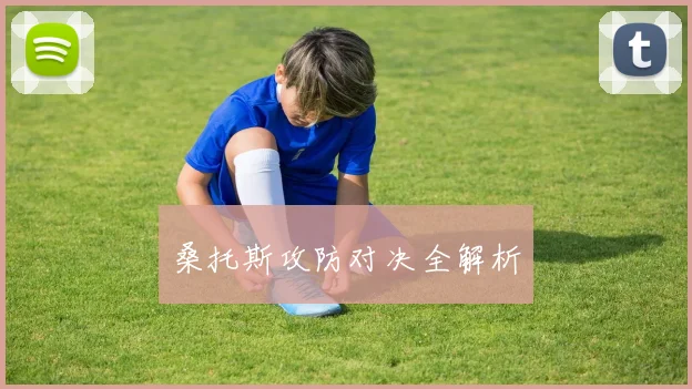 桑托斯攻防对决全解析