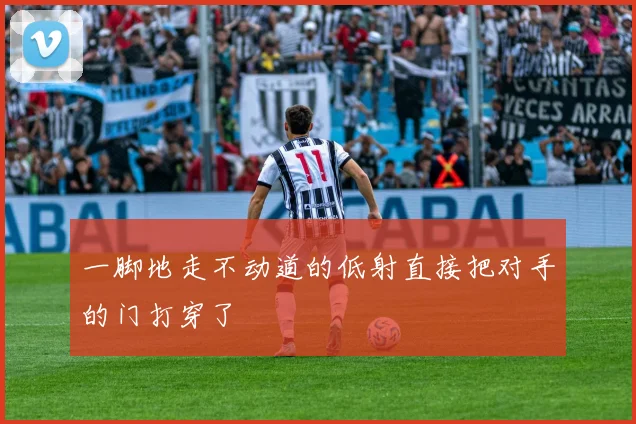 一脚地走不动道的低射直接把对手的门打穿了