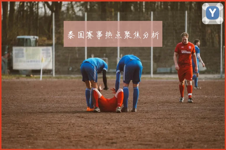 泰国赛事热点聚焦分析