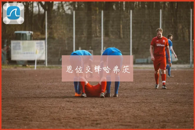恩佐交锋哈弗茨