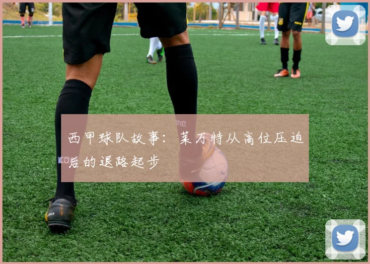 西甲球队故事:莱万特从高位压迫后的退路起步