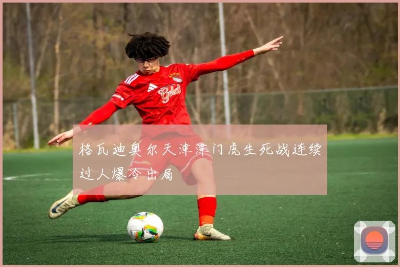 格瓦迪奥尔天津津门虎生死战连续过人爆冷出局