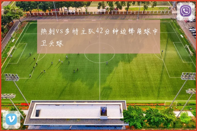 热刺vs多特主队42分钟边锋角球中卫头球