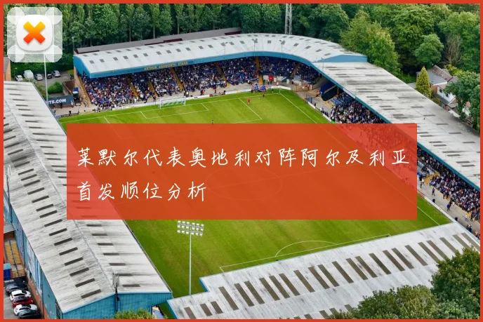 莱默尔代表奥地利对阵阿尔及利亚首发顺位分析