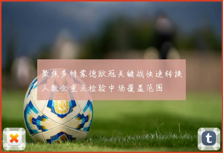 聚焦多特蒙德欧冠关键战快速转换人数会重点检验中场覆盖范围