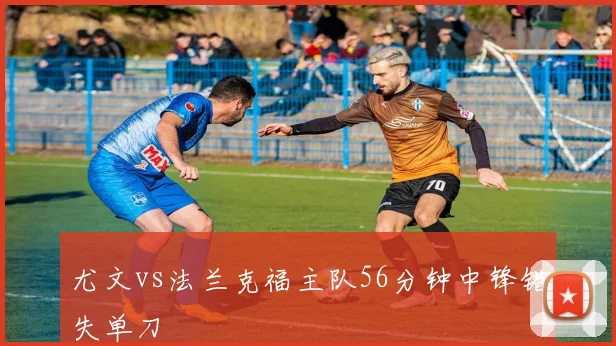 尤文vs法兰克福主队56分钟中锋错失单刀