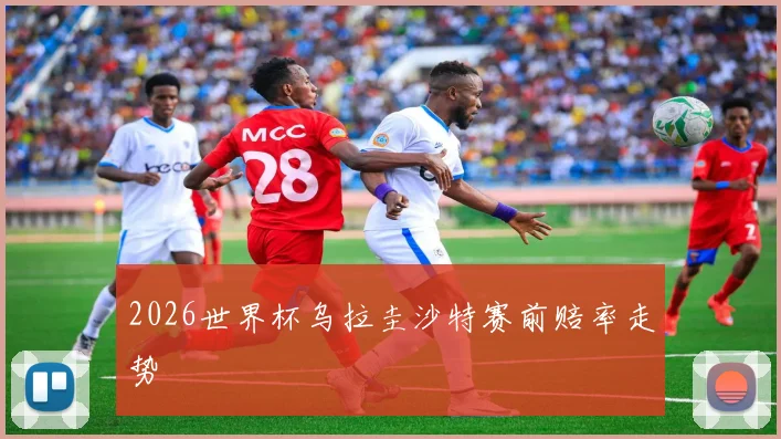 2026世界杯乌拉圭沙特赛前赔率走势