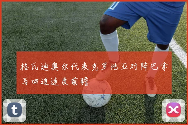格瓦迪奥尔代表克罗地亚对阵巴拿马回追速度前瞻