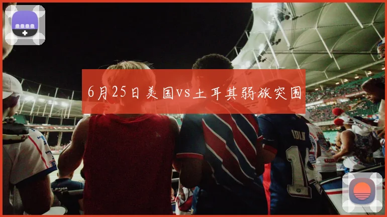 6月25日美国vs土耳其弱旅突围