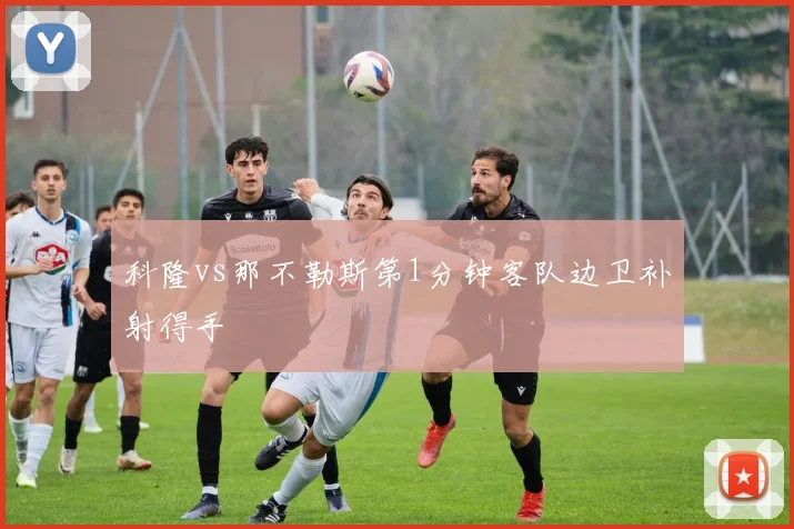 科隆vs那不勒斯第1分钟客队边卫补射得手