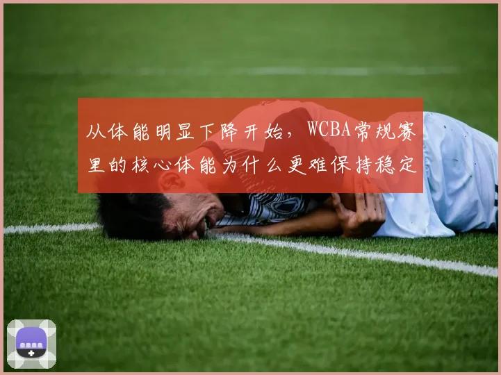 从体能明显下降开始，WCBA常规赛里的核心体能为什么更难保持稳定