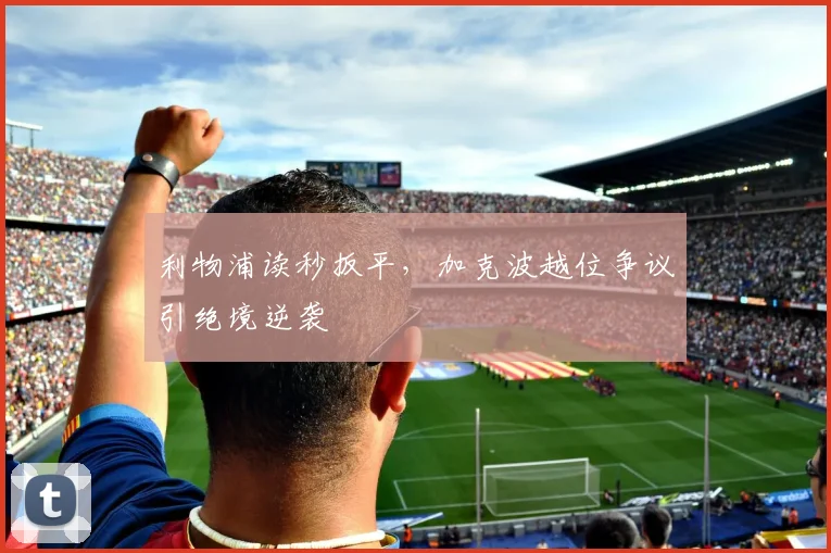 利物浦读秒扳平，加克波越位争议引绝境逆袭