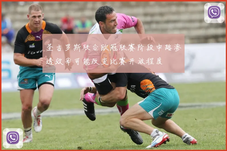 圣吉罗斯联合欧冠联赛阶段中路渗透效率可能改变比赛开放程度