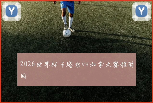 2026世界杯卡塔尔vs加拿大赛程时间