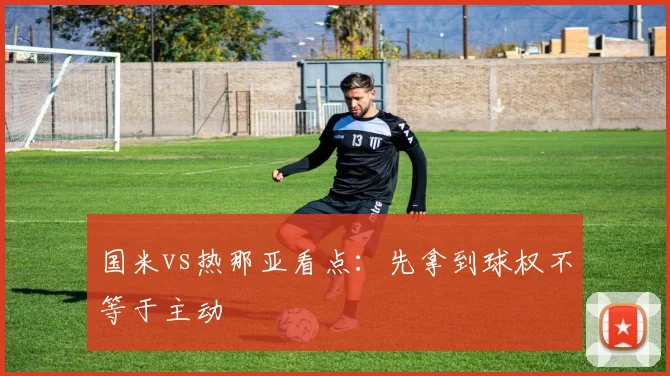 国米vs热那亚看点：先拿到球权不等于主动