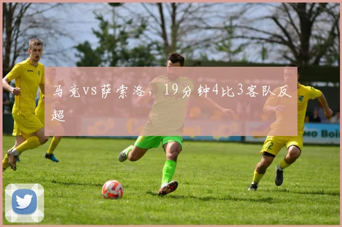 马竞vs萨索洛,19分钟4比3客队反超
