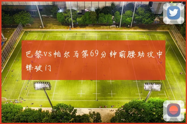 巴黎vs帕尔马第69分钟前腰助攻中锋破门