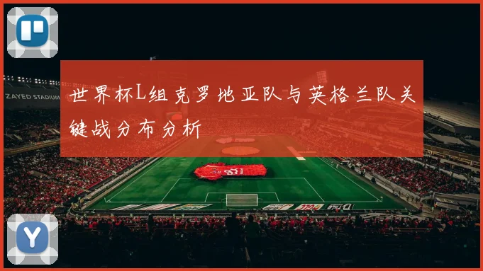 世界杯L组克罗地亚队与英格兰队关键战分布分析