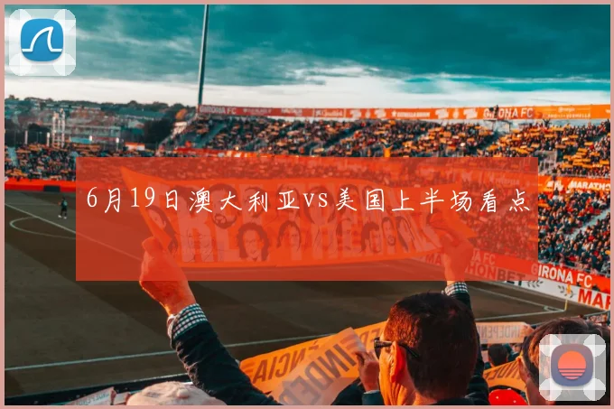 6月19日澳大利亚vs美国上半场看点