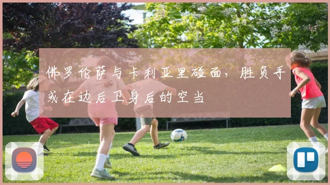 佛罗伦萨与卡利亚里碰面，胜负手或在边后卫身后的空当